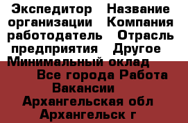 Экспедитор › Название организации ­ Компания-работодатель › Отрасль предприятия ­ Другое › Минимальный оклад ­ 20 000 - Все города Работа » Вакансии   . Архангельская обл.,Архангельск г.